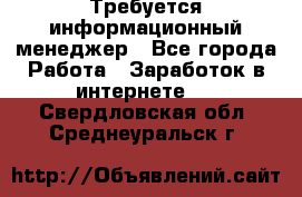 Требуется информационный менеджер - Все города Работа » Заработок в интернете   . Свердловская обл.,Среднеуральск г.